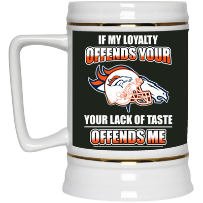 My Loyalty And Your Lack Of Taste Denver Broncos Mugs