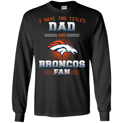 I Have Two Titles Dad And Denver Broncos Fan T Shirts