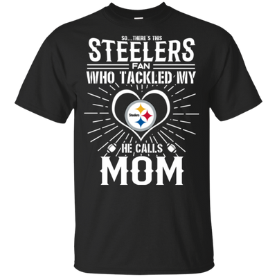 He Calls Mom Who Tackled My Pittsburgh Steelers T Shirts