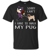 Funny Dog Pug T Shirt Sorry Cant' I Have To Walk My Pug T Shirts