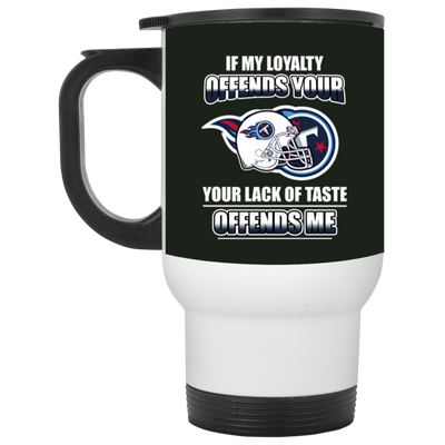 My Loyalty And Your Lack Of Taste Tennessee Titans Mugs