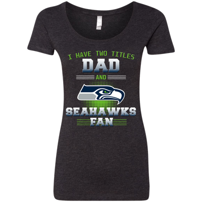 I Have Two Titles Dad And Seattle Seahawks Fan T Shirts