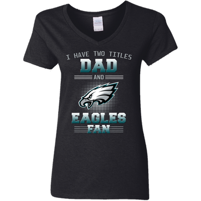 I Have Two Titles Dad And Philadelphia Eagles Fan T Shirts