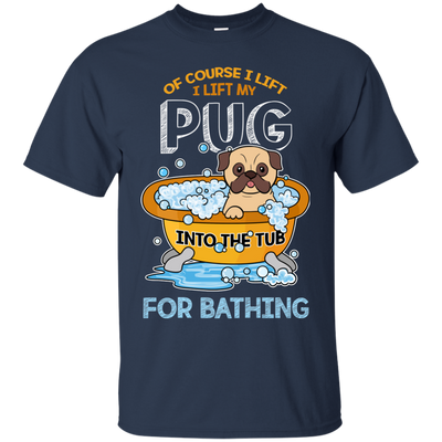 I Lift My Pug Into The Tub For Bathing T Shirts