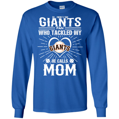 He Calls Mom Who Tackled My San Francisco Giants T Shirts