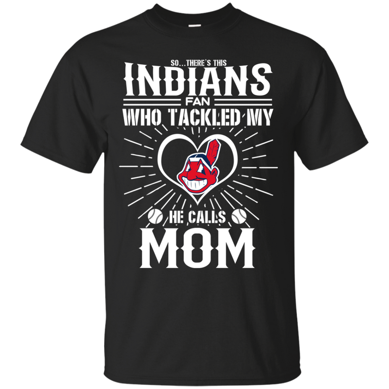 He Calls Mom Who Tackled My Cleveland Indians T Shirts