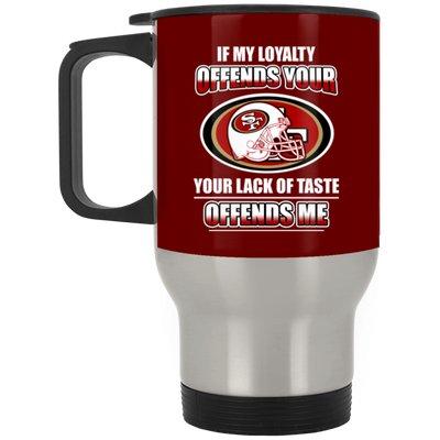 My Loyalty And Your Lack Of Taste San Francisco 49ers Mugs