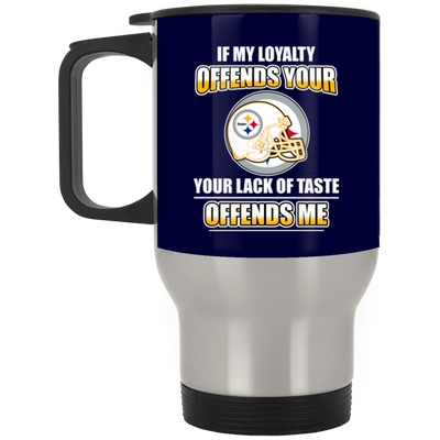 My Loyalty And Your Lack Of Taste Pittsburgh Steelers Mugs