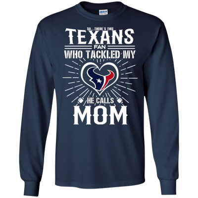 He Calls Mom Who Tackled My Houston Texans T Shirts