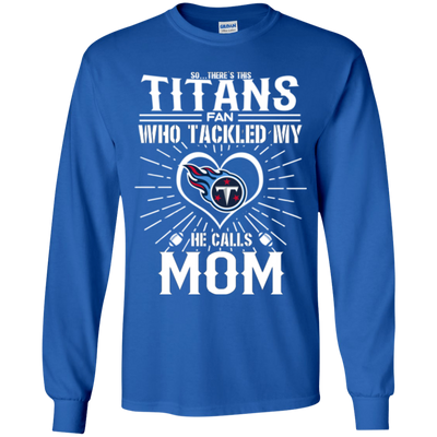 He Calls Mom Who Tackled My Tennessee Titans T Shirts