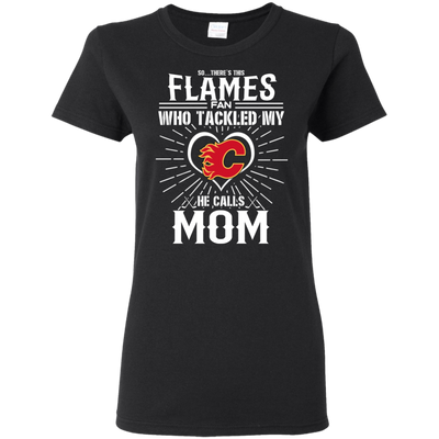 He Calls Mom Who Tackled My Calgary Flames T Shirts