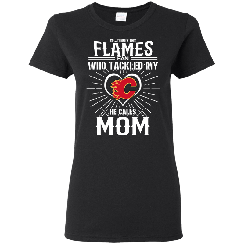 He Calls Mom Who Tackled My Calgary Flames T Shirts