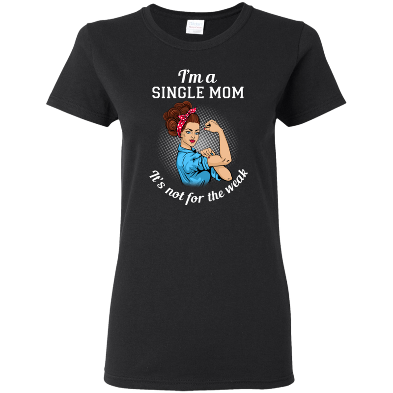 I'm A Single Mom. It's Not For The Weak T Shirts
