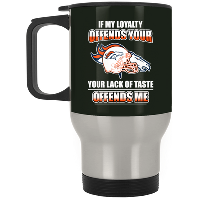 My Loyalty And Your Lack Of Taste Denver Broncos Mugs