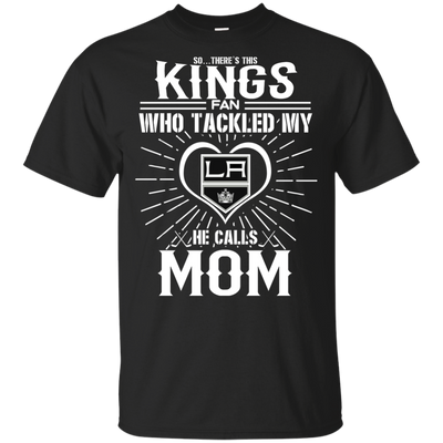 He Calls Mom Who Tackled My Los Angeles Kings T Shirts