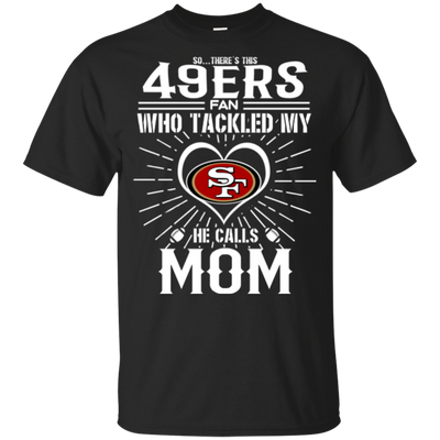 He Calls Mom Who Tackled My San Francisco 49ers T Shirts