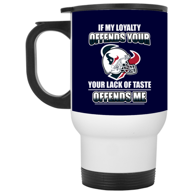 My Loyalty And Your Lack Of Taste Houston Texans Mugs