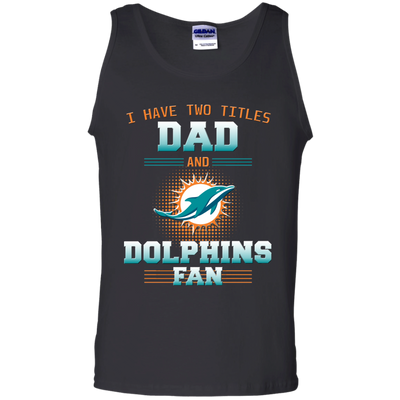 I Have Two Titles Dad And Miami Dolphins Fan T Shirts