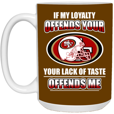 My Loyalty And Your Lack Of Taste San Francisco 49ers Mugs