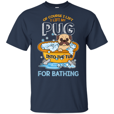 I Lift My Pug Into The Tub For Bathing T Shirts