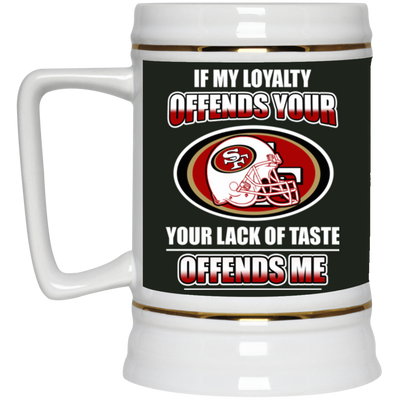 My Loyalty And Your Lack Of Taste San Francisco 49ers Mugs