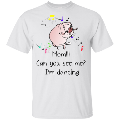 Mom!!! Can You See Me I'm Dancing Pug Shirts T Shirts