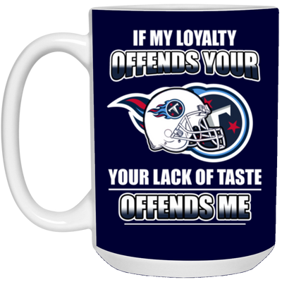 My Loyalty And Your Lack Of Taste Tennessee Titans Mugs