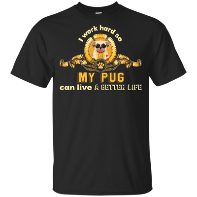 I Work Hard So My Pug Can Live A Better Life T Shirts