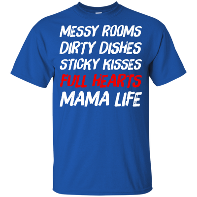 Messy Rooms Dirty Dishes Sticky Kisses Full Hearts Mama Life T Shirts