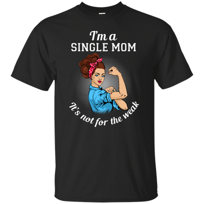 I'm A Single Mom. It's Not For The Weak T Shirts