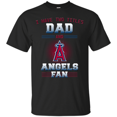 I Have Two Titles Dad And Los Angeles Angels Fan T Shirts