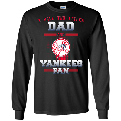 I Have Two Titles Dad And New York Yankees Fan T Shirts