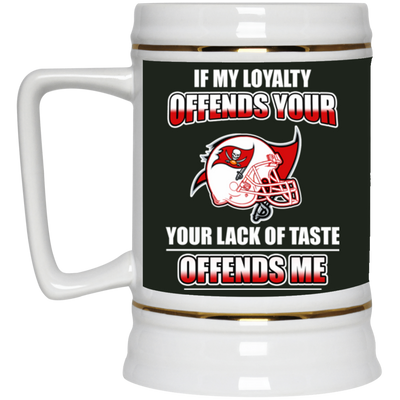 My Loyalty And Your Lack Of Taste Tampa Bay Buccaneers Mugs