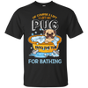 I Lift My Pug Into The Tub For Bathing T Shirts