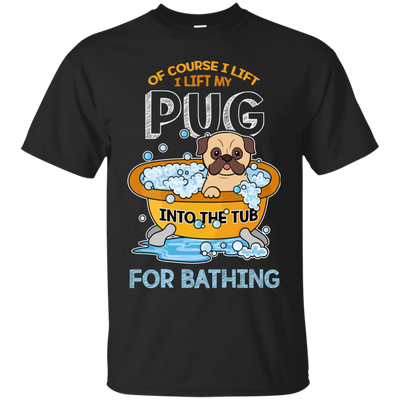 I Lift My Pug Into The Tub For Bathing T Shirts