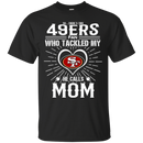 He Calls Mom Who Tackled My San Francisco 49ers T Shirts