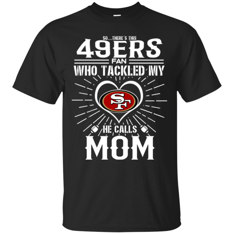 He Calls Mom Who Tackled My San Francisco 49ers T Shirts