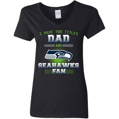 I Have Two Titles Dad And Seattle Seahawks Fan T Shirts