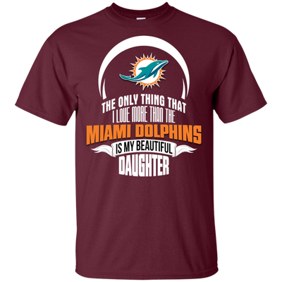 The Only Thing Dad Loves His Daughter Fan Miami Dolphins T Shirt