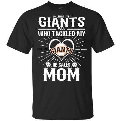 He Calls Mom Who Tackled My San Francisco Giants T Shirts