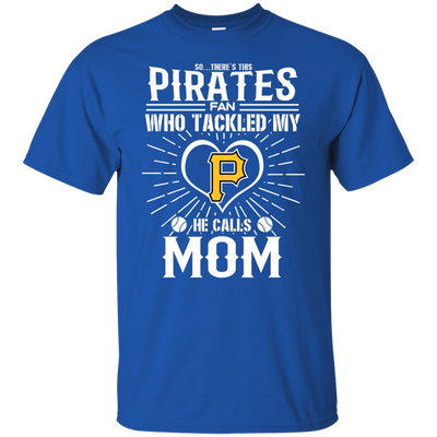 He Calls Mom Who Tackled My Pittsburgh Pirates T Shirts