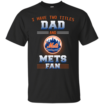 I Have Two Titles Dad And New York Mets Fan T Shirts