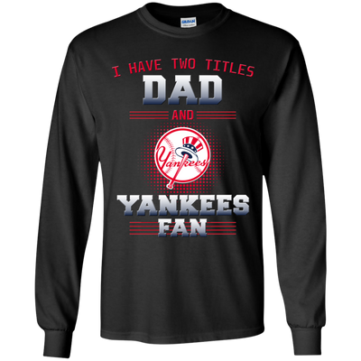 I Have Two Titles Dad And New York Yankees Fan T Shirts