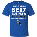 I Hate Being Sexy But I'm Fan So I Can't Help It Chicago White Sox Black T Shirts