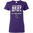 I Hate Being Sexy But I'm Fan So I Can't Help It Chicago White Sox Black T Shirts