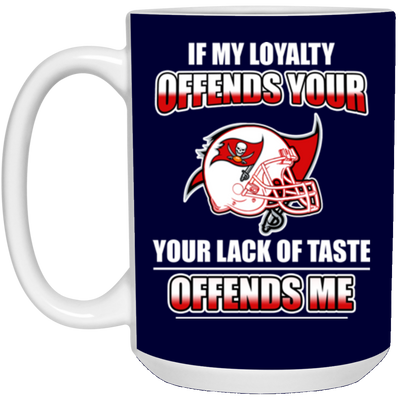 My Loyalty And Your Lack Of Taste Tampa Bay Buccaneers Mugs