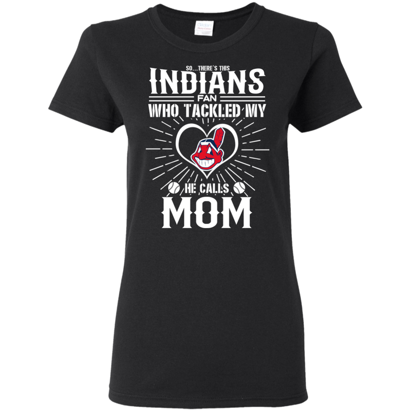 He Calls Mom Who Tackled My Cleveland Indians T Shirts