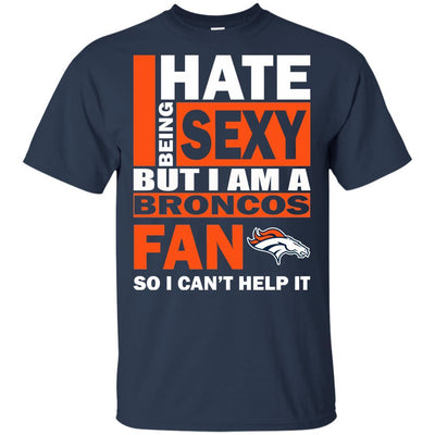 I Hate Being Sexy But I Am A Denver Broncos Fan T Shirt