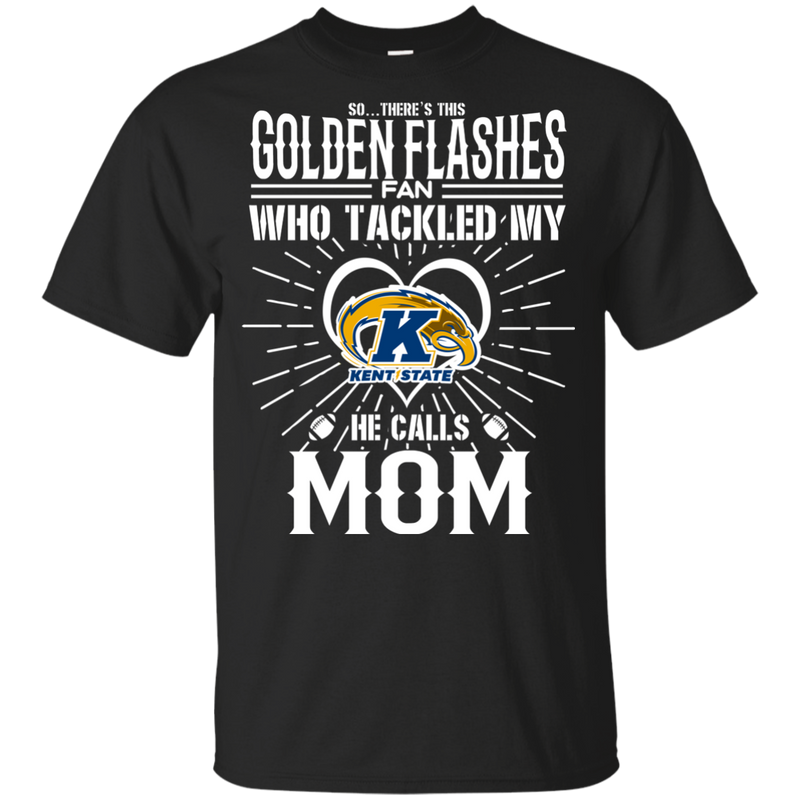 He Calls Mom Who Tackled My Kent State Golden Flashes T Shirts