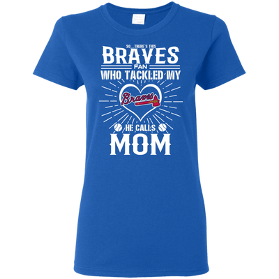 He Calls Mom Who Tackled My Atlanta Braves T Shirts